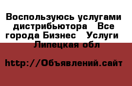 Воспользуюсь услугами дистрибьютора - Все города Бизнес » Услуги   . Липецкая обл.